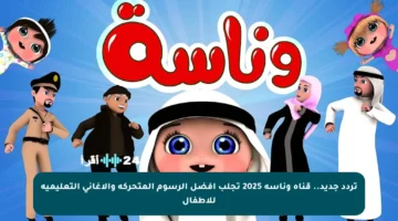 تردد جديد.. قناة وناسة 2025 تجلب أفضل الرسوم المتحركة والأغاني التعليمية للأطفال